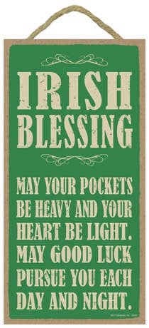 Irish Blessing:  May your pockets be heavy and your heart